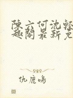 陈六何沈轻舞笔趣阁最新免费阅读全本