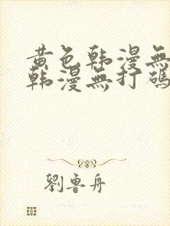 黄色韩漫无删减韩漫无打码