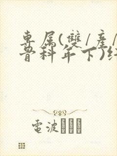 专属(双/产/骨科年下)纤仟