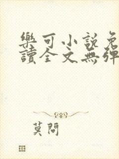 乐可小说免费阅读全文无弹窗最新章节列表