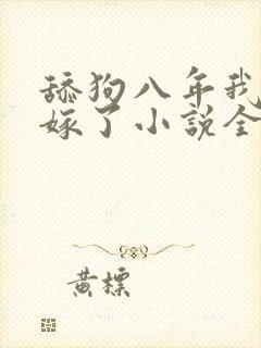 舔狗八年我转身嫁了小说全文免费阅读正版