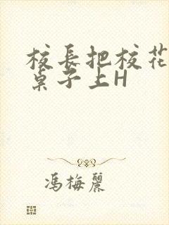 校长把校花放到桌子上H