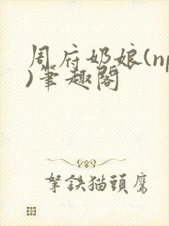 周府奶娘(np)笔趣阁