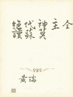 绝代神主全文阅读苏莫
