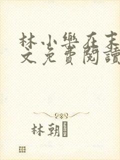林小乐在末世全文免费阅读