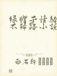 绿帽子情结是条不归路小说免费阅读