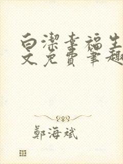 白洁幸福生活全文免费笔趣阁阅读