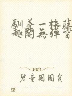 驯养一株藤蔓笔趣阁无弹窗全文