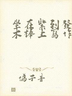 坐在紫到发黑的木棒上写作业