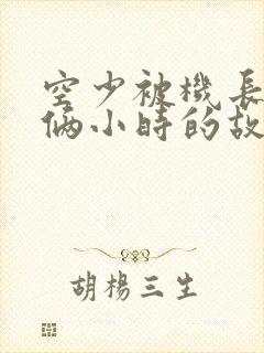 空少被机长狂躁俩小时的故事