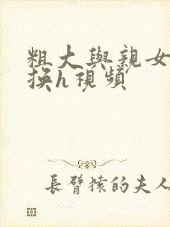 粗大与亲女伦交换h视频