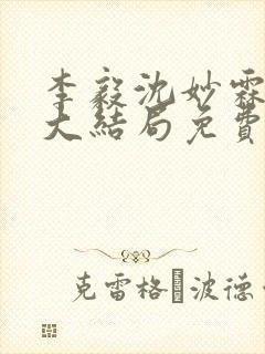 李毅沈妙霖小说大结局免费阅读最新章节