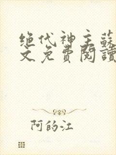 绝代神主苏莫全文免费阅读全文