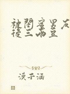 被闺蜜男友上错后三两豆封面