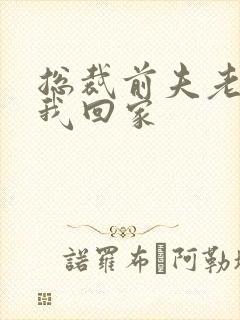 总裁前夫老婆跟我回家