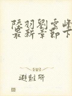 陆羽刘云峰小说最新章节下载