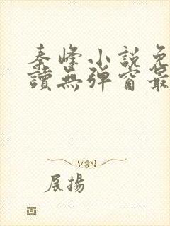 秦峰小说免费阅读无弹窗最新章节