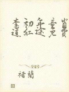 李初年童肖媛正道红途免费阅读1623章