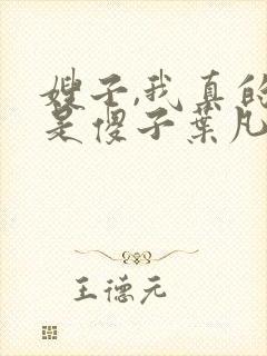 嫂子,我真的不是傻子叶凡