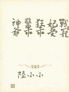 神医狂妃战神王爷乖乖受宠免费阅读