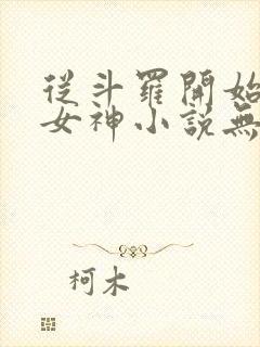 从斗罗开始俘获女神小说无删减正版在线阅读