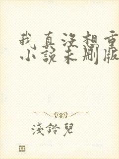 我真没想重生啊小说未删版阅读
