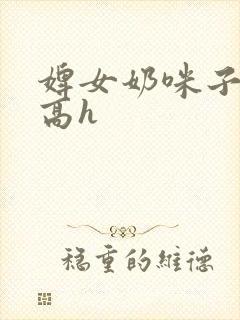 婢女奶咪子真大高h