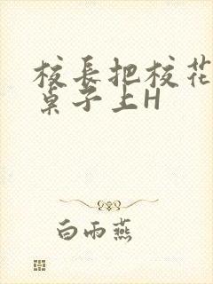 校长把校花放到桌子上H