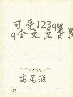 可爱123qwq全文免费阅读笔趣阁