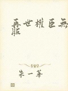 再世权臣无删减版