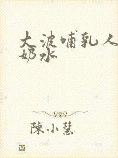 大波哺乳人妻出奶水
