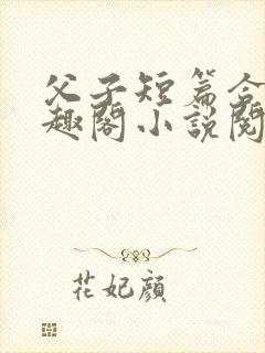父子短篇合集笔趣阁小说阅读