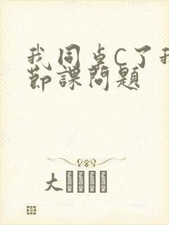 我同桌C了我一节课问题