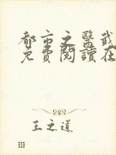 都市之医武风流免费阅读在线观看