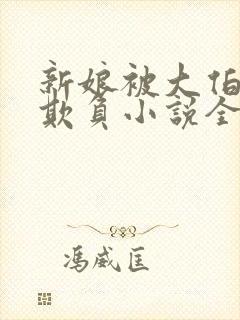 新娘被大伯轮流欺负小说全文免费