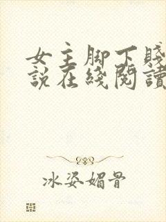 女主脚下贱狗小说在线阅读