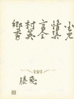 乡村言情小说胡秀英全集免费阅读