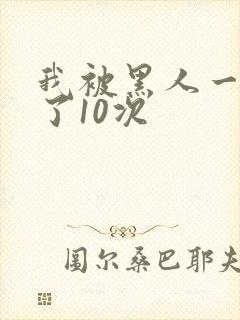 我被黑人一夜P了10次