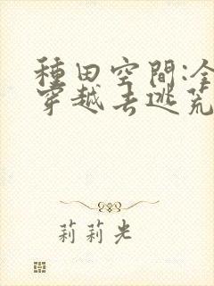 种田空间:全家穿越去逃荒看