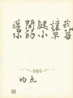 迈开腿让我尝尝你的小草莓