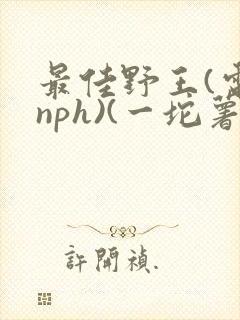 最佳野王(电竞nph)(一坨薯饼)_