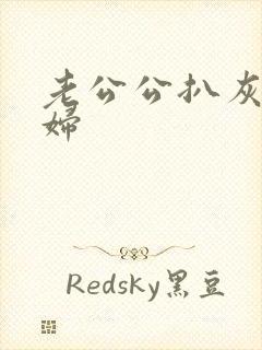 老公公扒灰儿媳妇