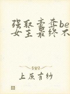 强取豪夺be文女主最终不爱男主