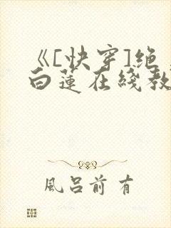 《[快穿]绝美白莲在线教学》