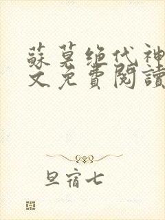 苏莫绝代神主全文免费阅读 最新章节无弹窗