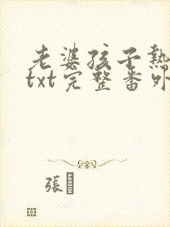 老婆孩子热炕头txt完整番外免费