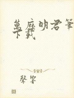 万历明君笔趣阁下载