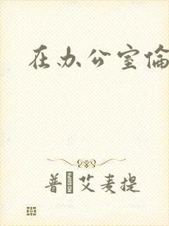 在办公室伦流澡