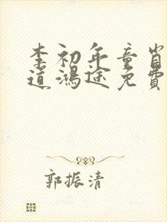 李初年童肖媛正道鸿途免费阅读txt