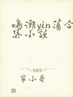 鸣潮yin荡合集小说